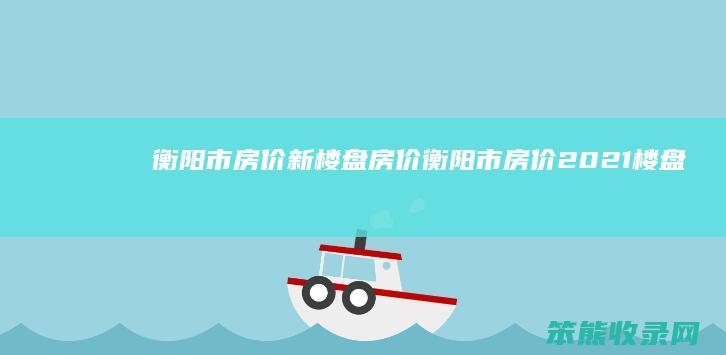 衡阳市房价新楼盘房价（衡阳市房价2021楼盘）