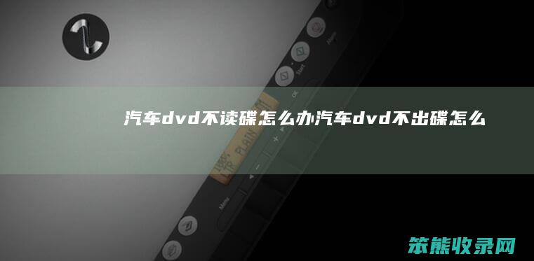 汽车dvd不读碟怎么办（汽车dvd不出碟怎么办）