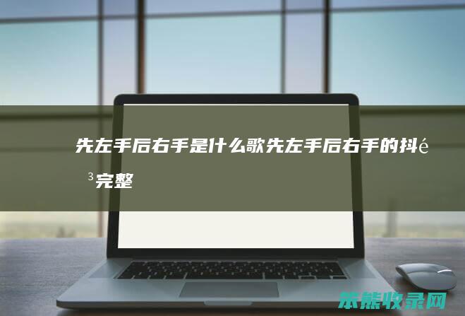 先左手后右手是什么歌（先左手后右手的抖音完整版）