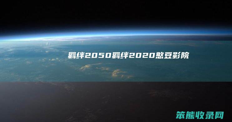 羁绊2050（羁绊2020憨豆影院）