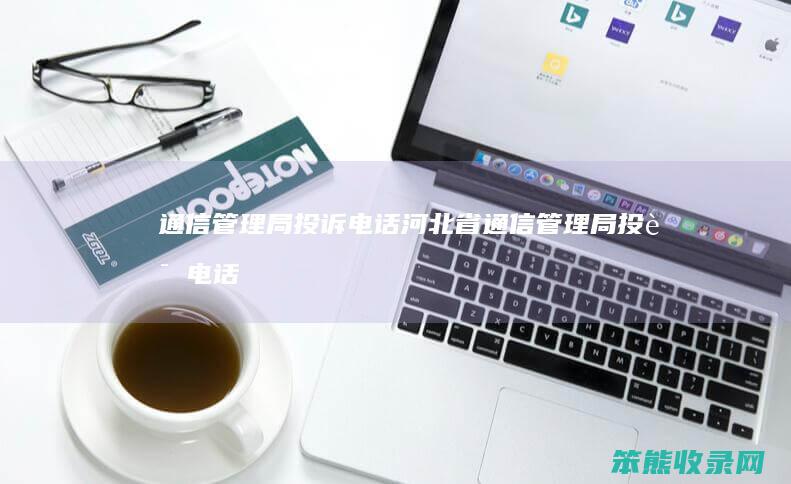 通信局投诉电话河北省通信局投诉电话