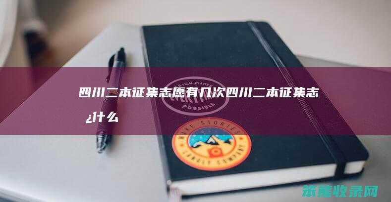 四川二本征集志愿有几次（四川二本征集志愿什么时候录取）