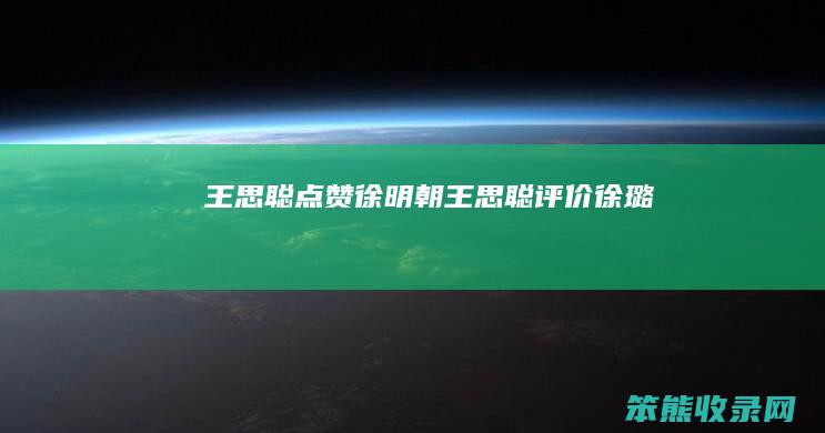 王思聪点赞徐明朝（王思聪评价徐璐）