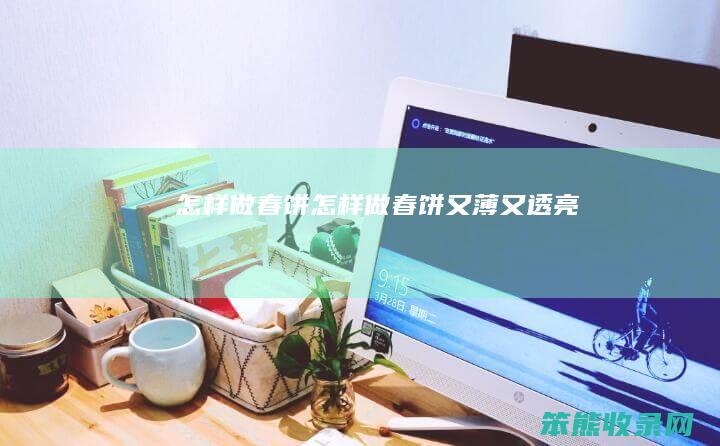 怎样做春饼（怎样做春饼又薄又透亮）