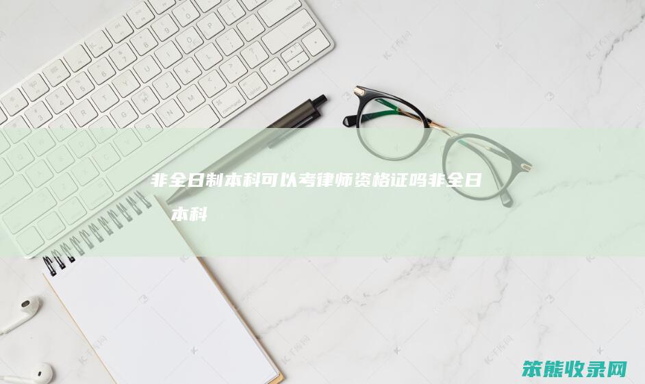 非全日制本科可以考律师资格证吗（非全日制本科可以考律师从业资格证吗）