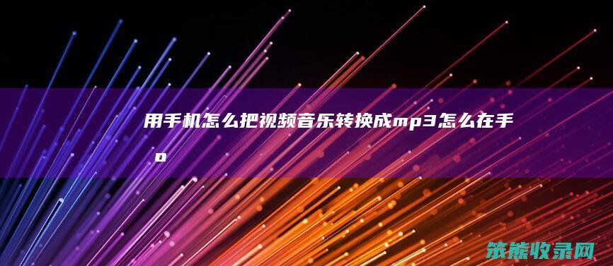 用手机怎么把视频音乐转换成mp3（怎么在手机上把视频音乐转换成mp3）