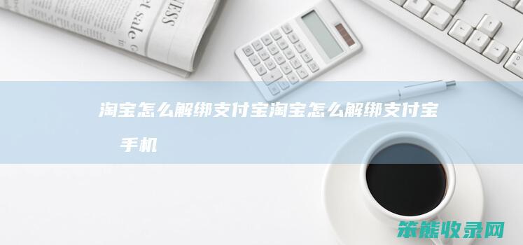 淘宝怎么解绑支付宝（淘宝怎么解绑支付宝和手机号）