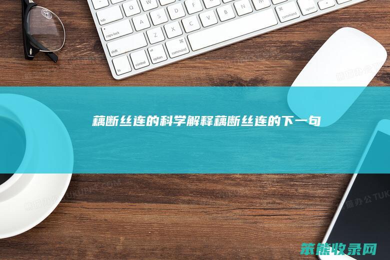 藕断丝连的科学解释（藕断丝连的下一句）