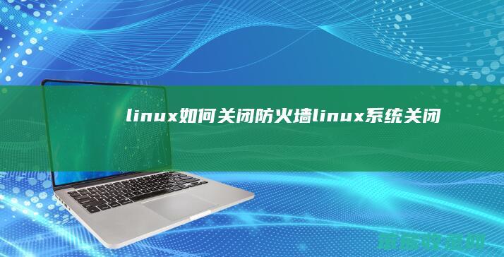 linux如何关闭防火墙（linux系统关闭防火墙命令）
