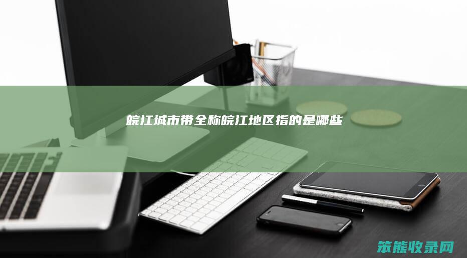 皖江城市带全称（皖江地区指的是哪些）