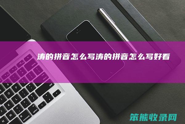 涛的拼音怎么写（涛的拼音怎么写好看）