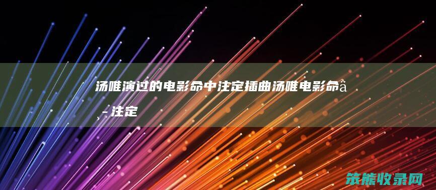 汤唯演过的电影命中注定插曲（汤唯电影命中注定的节目内容）