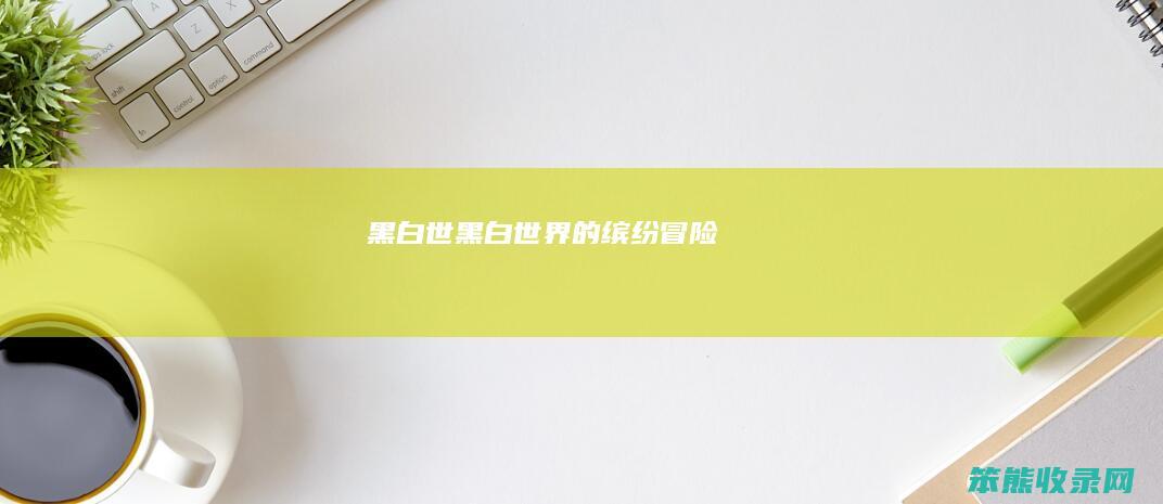 黑白世（黑白世界的缤纷冒险）