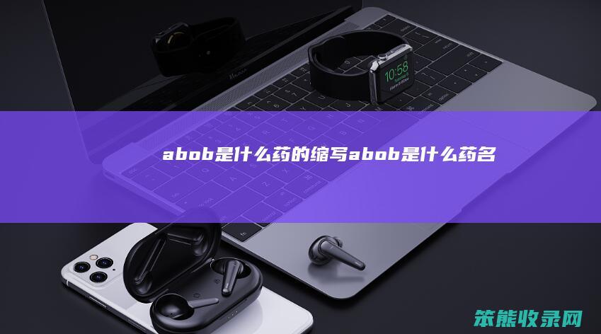 abob是什么药的缩写（abob是什么药名）