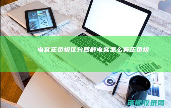 电容正负极区分图解（电容怎么看正负极）