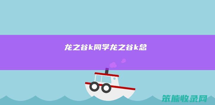 龙之谷k同学（龙之谷k总）