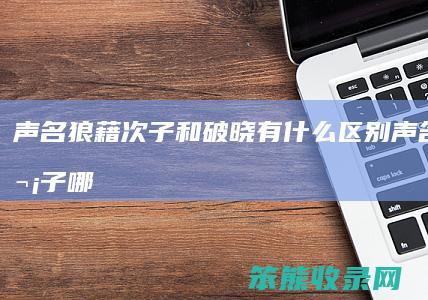 声名狼藉次子和破晓有区别声名狼藉次子哪