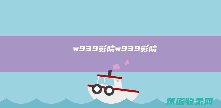 w939影院（w939影院）