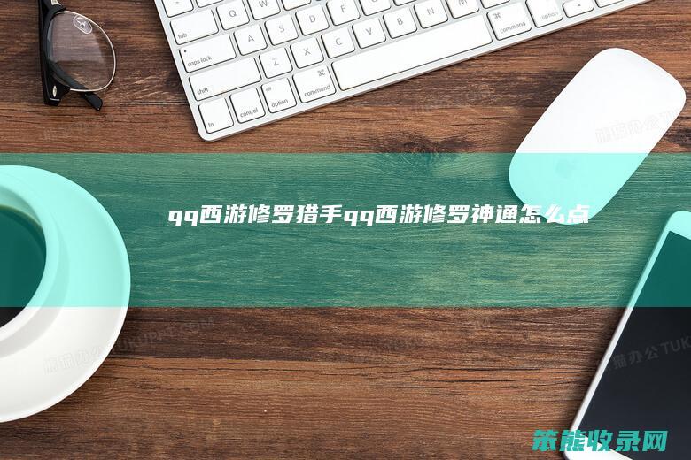 qq西游修罗猎手（qq西游修罗神通怎么点）