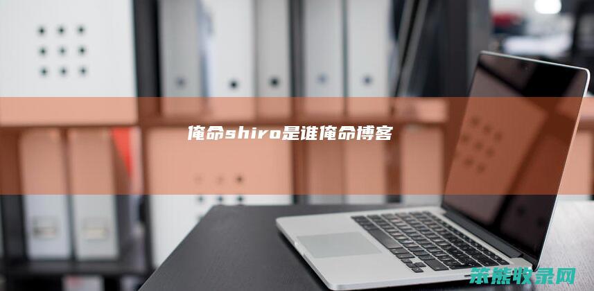 俺命shiro是谁（俺命博客）
