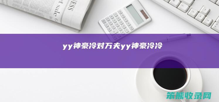 yy神豪冷对万夫（yy神豪冷冷）