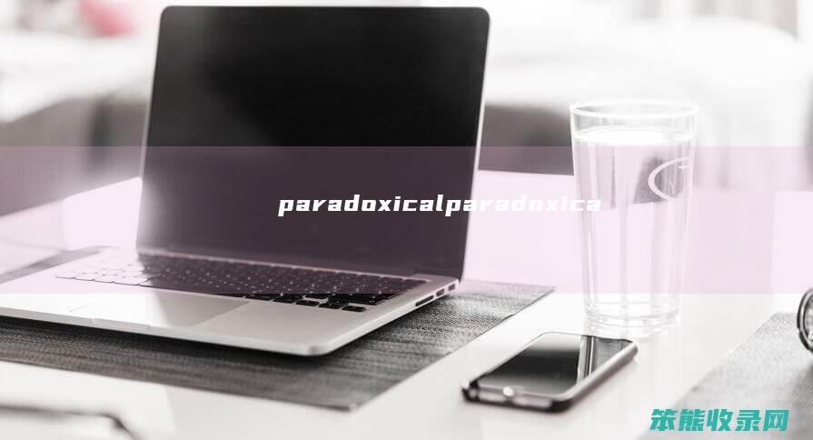 paradoxical（paradoxical翻译）