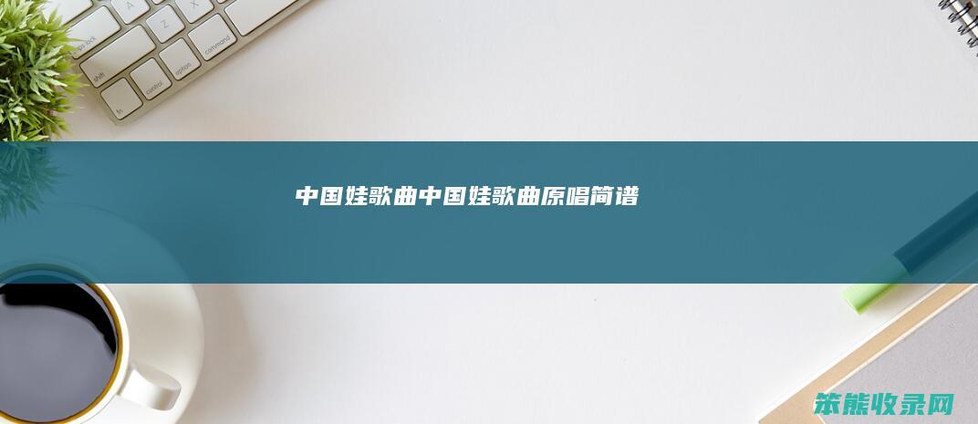 中国娃歌曲（中国娃歌曲原唱简谱）