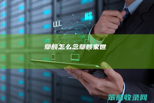 鄢颇怎么念（鄢颇家世）