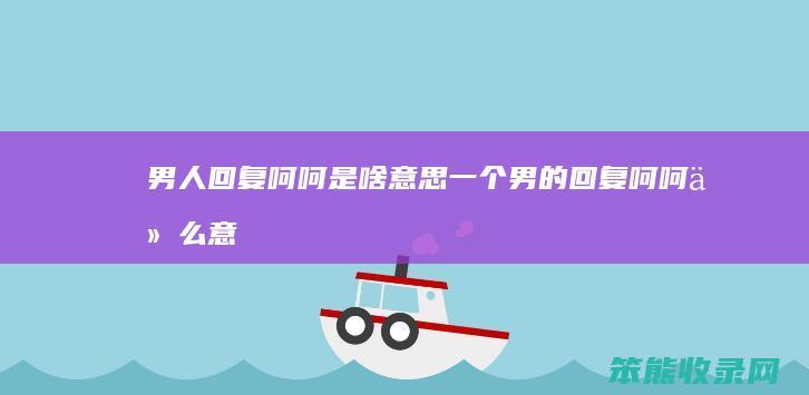 男人回复呵呵是啥意思（一个男的回复呵呵什么意思）