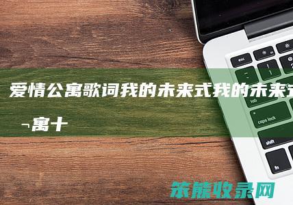 爱情公寓歌词我的未来式（我的未来式爱情公寓十周年合唱版）