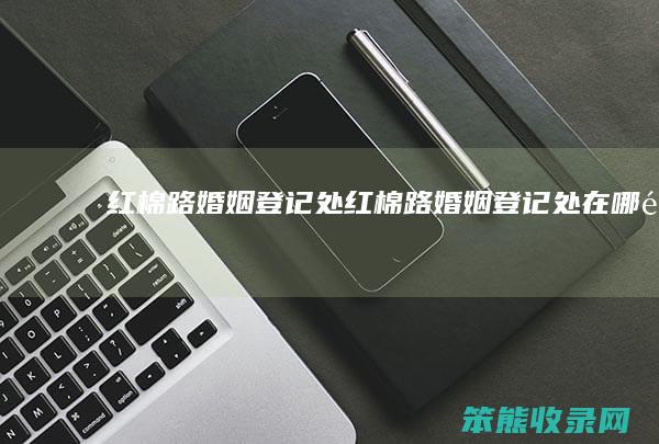 红棉路婚姻登记处（红棉路婚姻登记处在哪里）