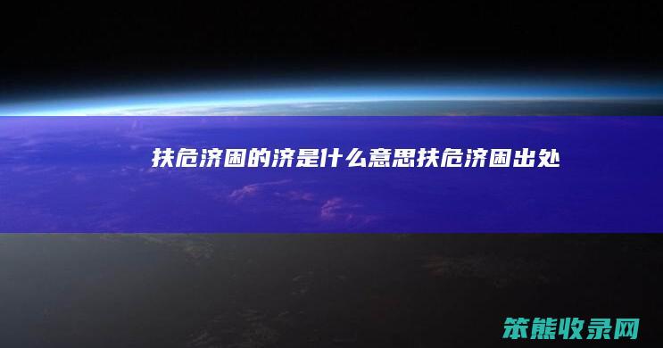 扶危济困的济是什么意思（扶危济困出处）