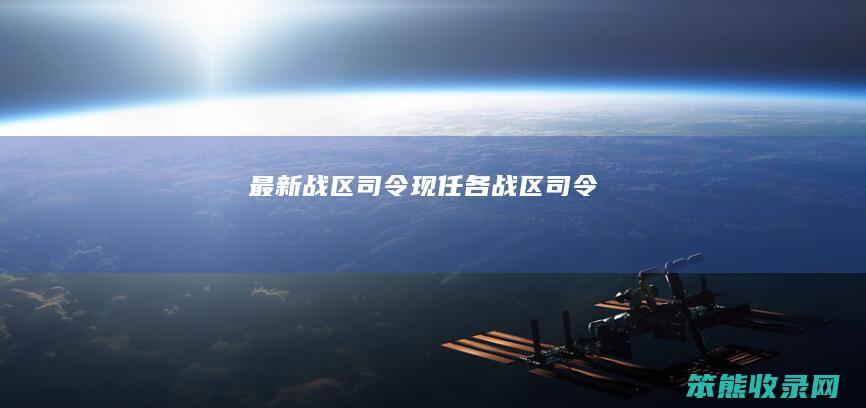 最新战区司令（现任各战区司令）