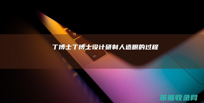 丁博士（丁博士设计研制人造眼的过程）