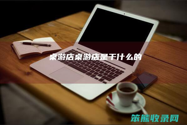 桌游店（桌游店是干什么的）