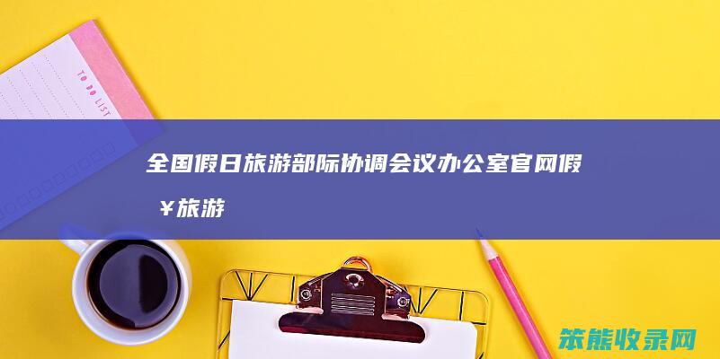 全国假日旅游部际协调会议办公室官网（假日旅游市场情况）