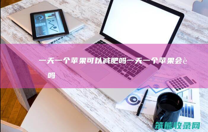 一天一个苹果可以减肥吗（一天一个苹果会胖吗）