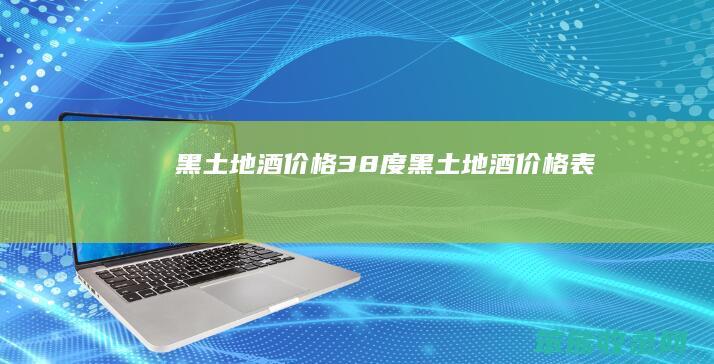 黑土地酒价格38度（黑土地酒价格表）