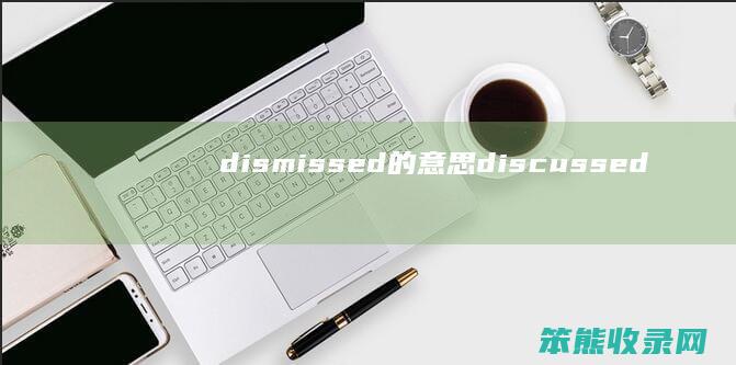 dismissed的意思（discussed是什么意思中文翻译成）