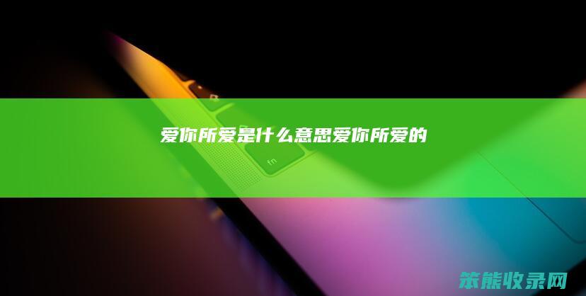 爱你所爱是什么意思（爱你所爱的）