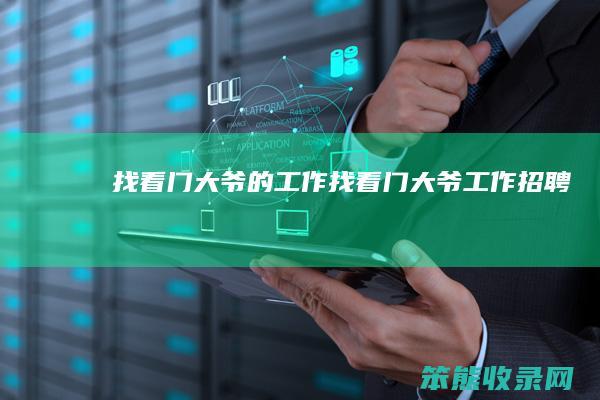 找看门大爷的工作（找看门大爷工作招聘）