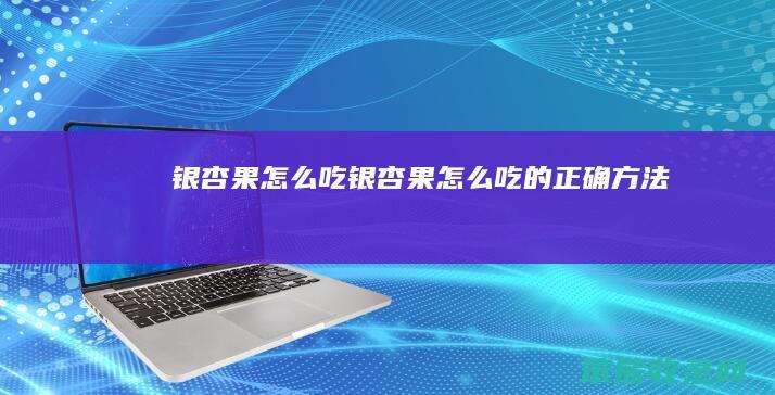 银杏果怎么吃（银杏果怎么吃的正确方法）