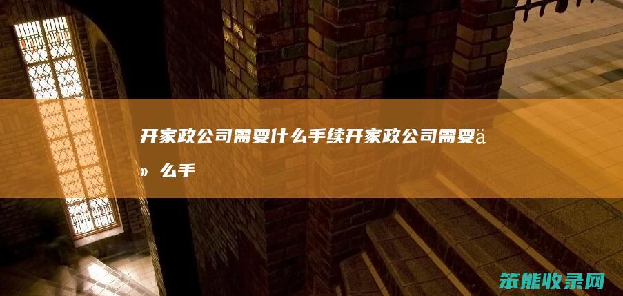 开家政公司需要什么手续（开家政公司需要什么手续和资质呢）