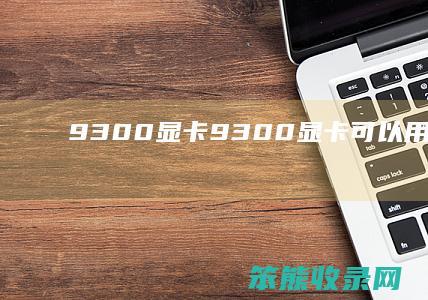 9300显卡（9300显卡可以用哪个替换）