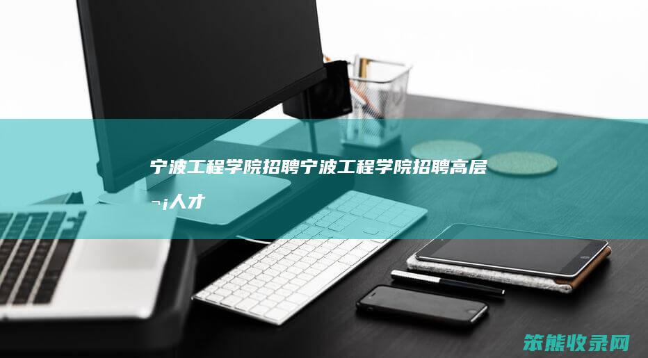 宁波工程学院招聘（宁波工程学院招聘高层次人才）