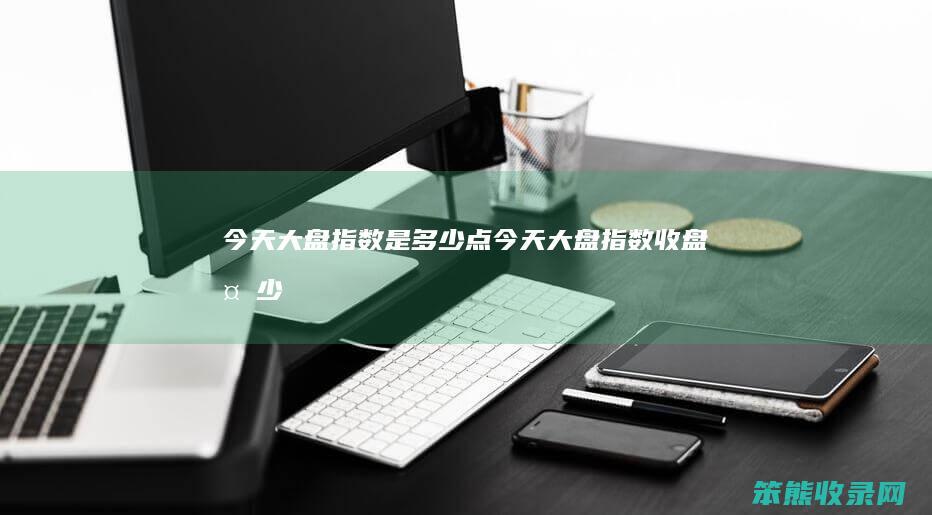 今天大盘指数是多少点（今天大盘指数收盘多少）