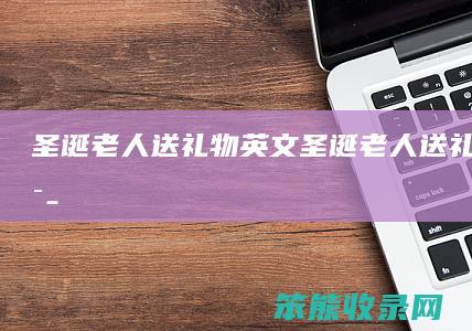 圣诞老人送礼物英文（圣诞老人送礼物的英语）