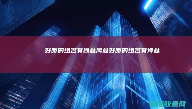 好听的组名有创意寓意（好听的组名有诗意）