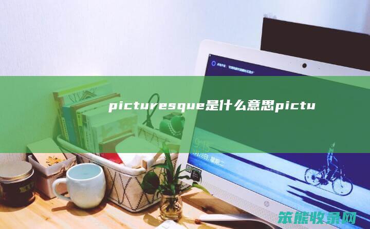 picturesque是什么意思（picturesque是什么意思）