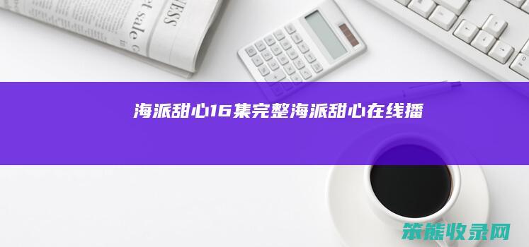 海派甜心16集完整（海派甜心在线播）